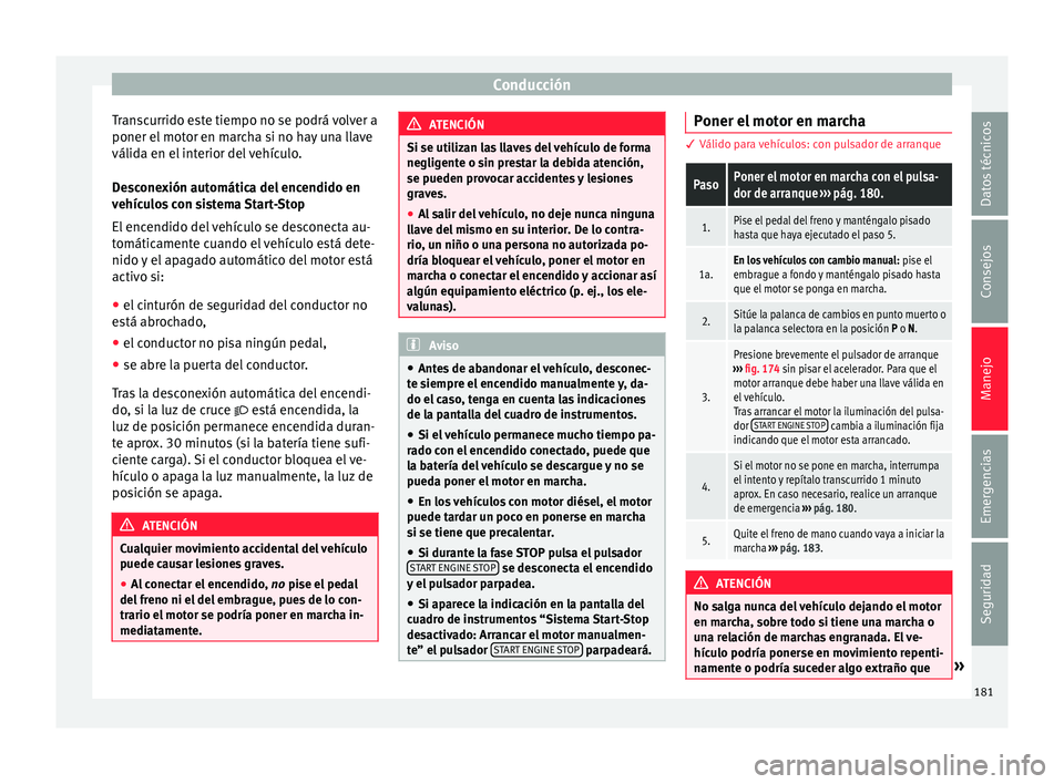Seat Arona 2017  Manual del propietario (in Spanish) Conducción
Transcurrido este tiempo no se podrá volver a
poner el  mot
or en m
archa si no hay una llave
válida en el interior del vehículo.
Desconexión automática del encendido en
vehículos co