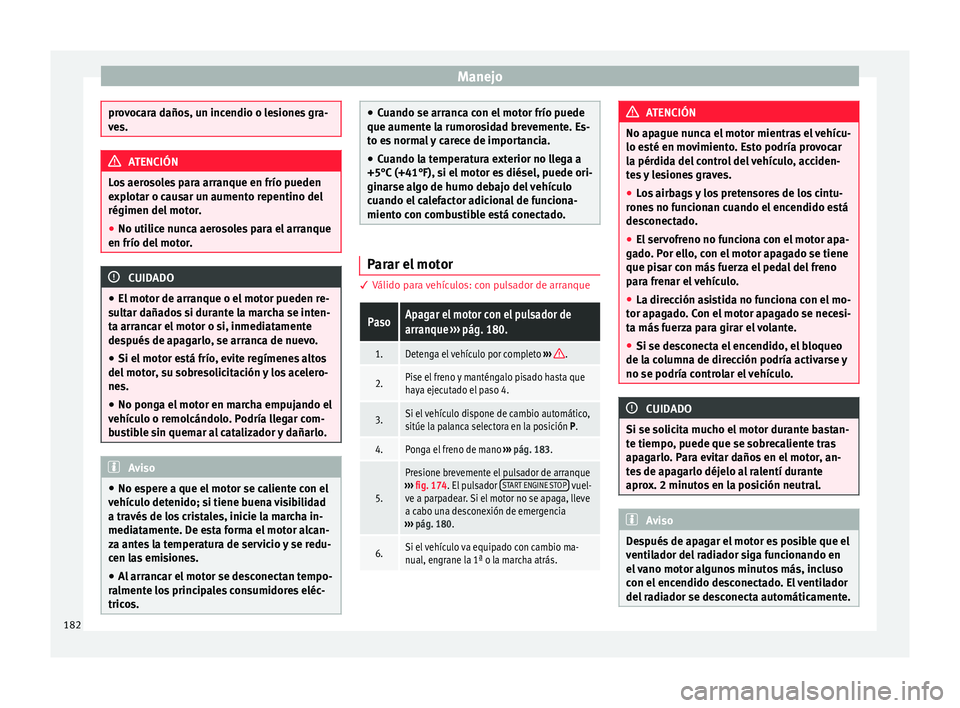 Seat Arona 2017  Manual del propietario (in Spanish) Manejo
provocara daños, un incendio o lesiones gra-
ve
s. ATENCIÓN
Los aerosoles para arranque en frío pueden
e xp lot
ar o causar un aumento repentino del
régimen del motor.
● No utilice nunca 