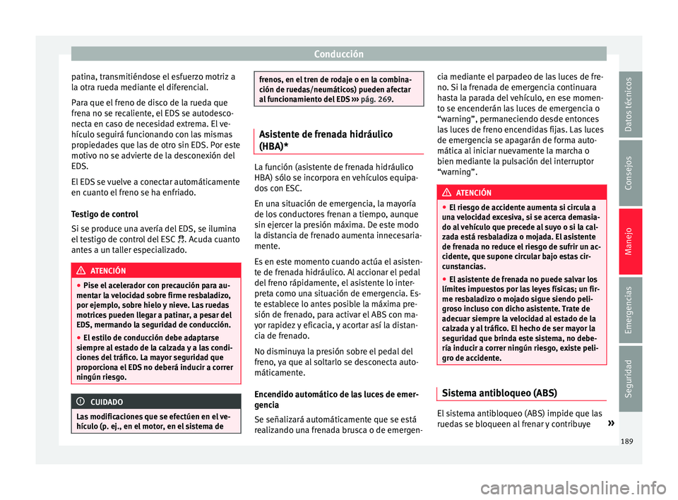 Seat Arona 2017 Manual del propietario (in Spanish) Conducción
patina, transmitiéndose el esfuerzo motriz a
l a otr
a rued
a mediante el diferencial.
Para que el freno de disco de la rueda que
frena no se recaliente, el EDS se autodesco-
necta en cas Seat Arona 2017 Manual del propietario (in Spanish) Conducción
patina, transmitiéndose el esfuerzo motriz a
l a otr
a rued
a mediante el diferencial.
Para que el freno de disco de la rueda que
frena no se recaliente, el EDS se autodesco-
necta en cas