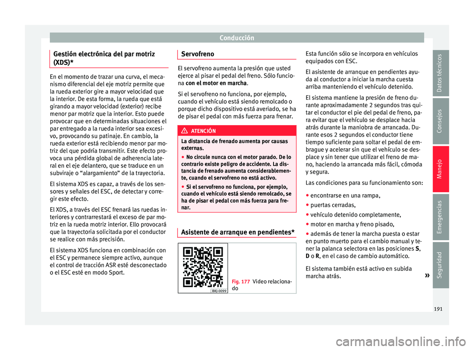 Seat Arona 2017 Manual del propietario (in Spanish) Conducción
Gestión electrónica del par motriz
(XD S)* En el momento de trazar una curva, el meca-
nismo dif
er
encial del eje motriz permite que
la rueda exterior gire a mayor velocidad que
la inte Seat Arona 2017 Manual del propietario (in Spanish) Conducción
Gestión electrónica del par motriz
(XD S)* En el momento de trazar una curva, el meca-
nismo dif
er
encial del eje motriz permite que
la rueda exterior gire a mayor velocidad que
la inte