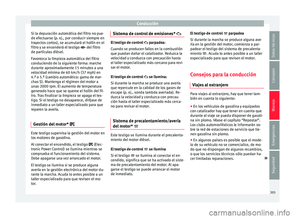 Seat Arona 2017 Manual del propietario (in Spanish) Conducción
Si la depuración automática del filtro no pue-
de ef ect
uar
se (p. ej., por conducir siempre en
trayectos cortos), se acumulará el hollín en el
filtro y se encenderá el testigo Seat Arona 2017 Manual del propietario (in Spanish) Conducción
Si la depuración automática del filtro no pue-
de ef ect
uar
se (p. ej., por conducir siempre en
trayectos cortos), se acumulará el hollín en el
filtro y se encenderá el testigo 