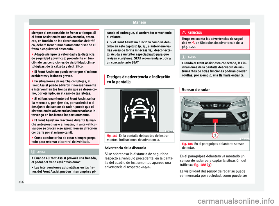Seat Arona 2017 Manual del propietario (in Spanish) Manejo
siempre el responsable de frenar a tiempo. Si
el Fr
ont
Assist emite una advertencia, enton-
ces, en función de las circunstancias del tráfi-
co, deberá frenar inmediatamente pisando el
fre Seat Arona 2017 Manual del propietario (in Spanish) Manejo
siempre el responsable de frenar a tiempo. Si
el Fr
ont
Assist emite una advertencia, enton-
ces, en función de las circunstancias del tráfi-
co, deberá frenar inmediatamente pisando el
fre