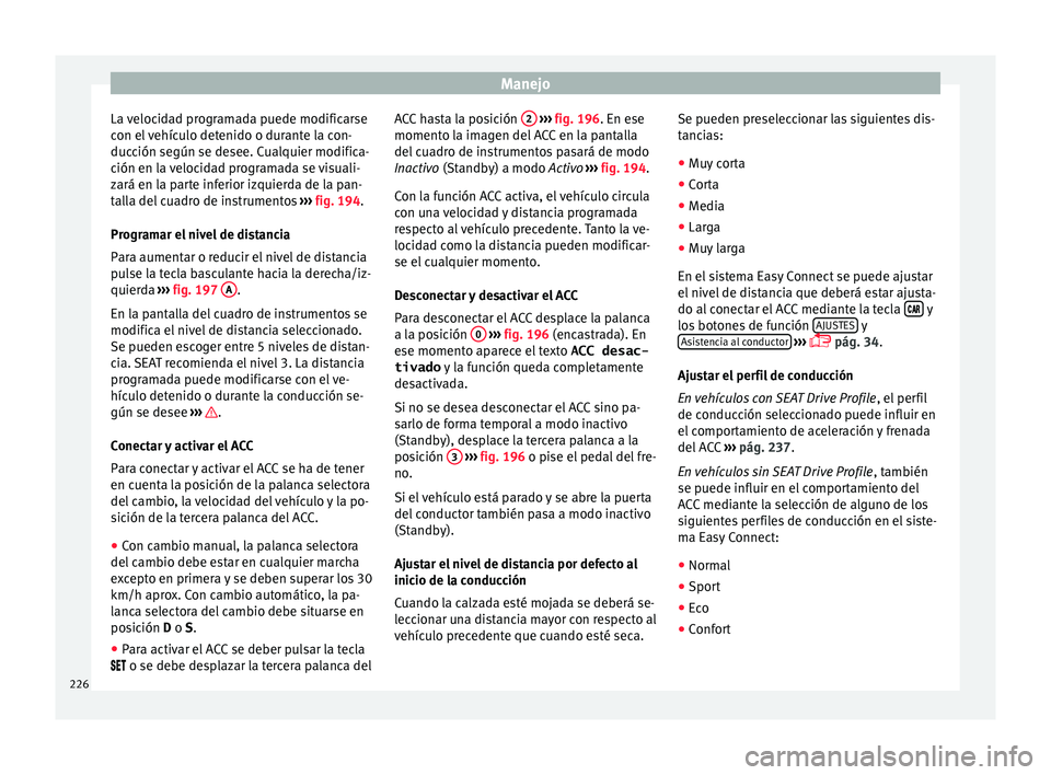 Seat Arona 2017 Manual del propietario (in Spanish) Manejo
La velocidad programada puede modificarse
c on el
vehículo detenido o durante la con-
ducción según se desee. Cualquier modifica-
ción en la velocidad programada se visuali-
zará en la p Seat Arona 2017 Manual del propietario (in Spanish) Manejo
La velocidad programada puede modificarse
c on el
vehículo detenido o durante la con-
ducción según se desee. Cualquier modifica-
ción en la velocidad programada se visuali-
zará en la p