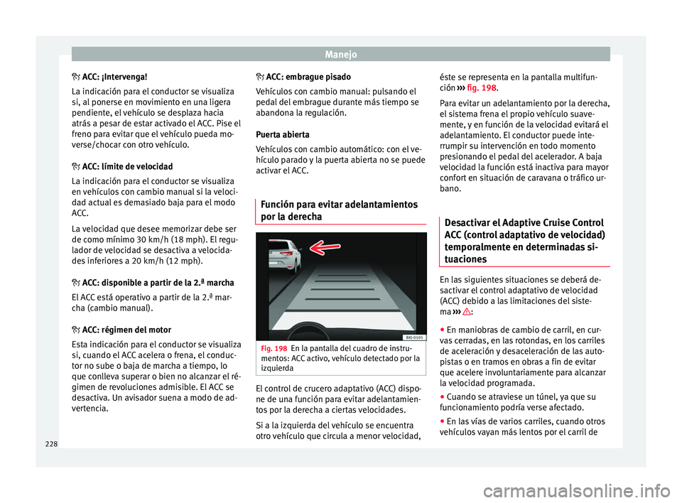 Seat Arona 2017 Manual del propietario (in Spanish) Manejo
A CC: ¡Intervenga!
La indic ac
ión para el conductor se visualiza
si, al ponerse en movimiento en una ligera
pendiente, el vehículo se desplaza hacia
atrás a pesar de estar activado el Seat Arona 2017 Manual del propietario (in Spanish) Manejo
A CC: ¡Intervenga!
La indic ac
ión para el conductor se visualiza
si, al ponerse en movimiento en una ligera
pendiente, el vehículo se desplaza hacia
atrás a pesar de estar activado el