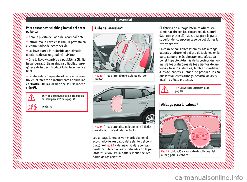 Seat Arona 2017  Manual del propietario (in Spanish) Lo esencial
Para desconectar el airbag frontal del acom-
p añant
e:
● Abr
a la puerta del lado del acompañante.
● Introduzca la llave en la ranura prevista en
el conmut
 ador de desconexión.
