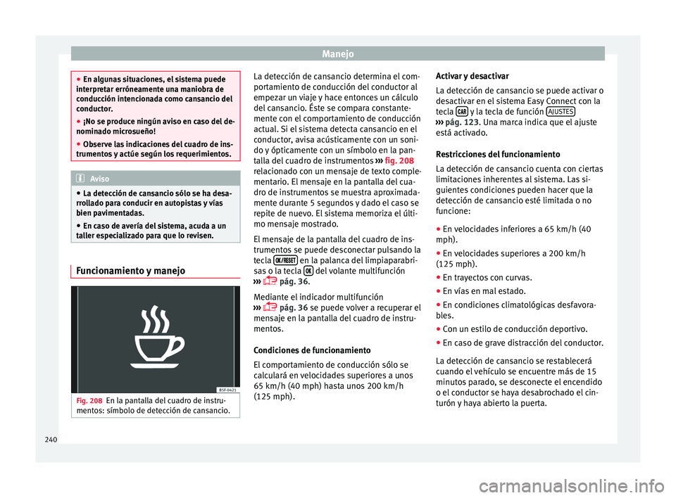 Seat Arona 2017  Manual del propietario (in Spanish) Manejo
●
En al gu
nas situaciones, el sistema puede
interpretar erróneamente una maniobra de
conducción intencionada como cansancio del
conductor.
● ¡No se produce ningún aviso en caso del de-
