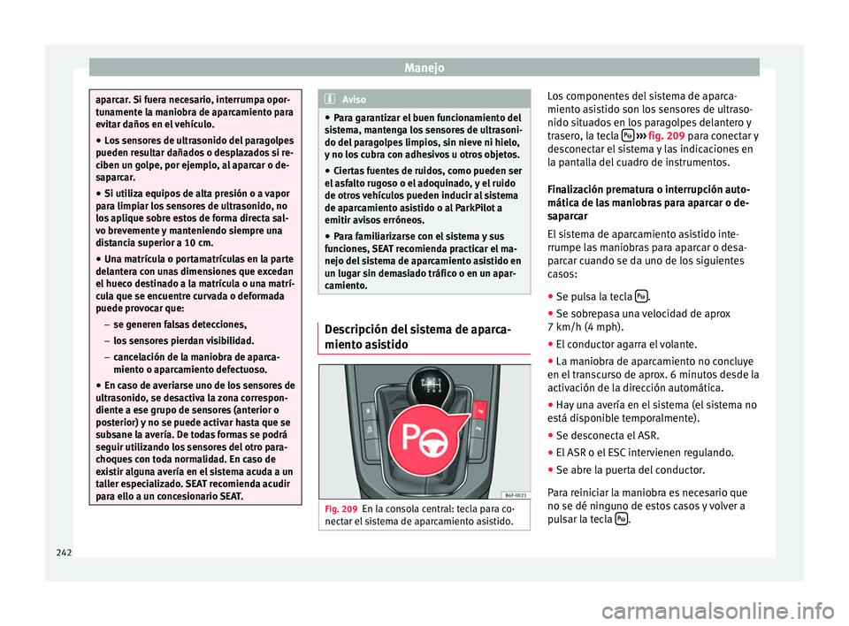 Seat Arona 2017  Manual del propietario (in Spanish) Manejo
aparcar. Si fuera necesario, interrumpa opor-
tu
n
amente la maniobra de aparcamiento para
evitar daños en el vehículo.
● Los sensores de ultrasonido del paragolpes
pueden re
 sultar dañad