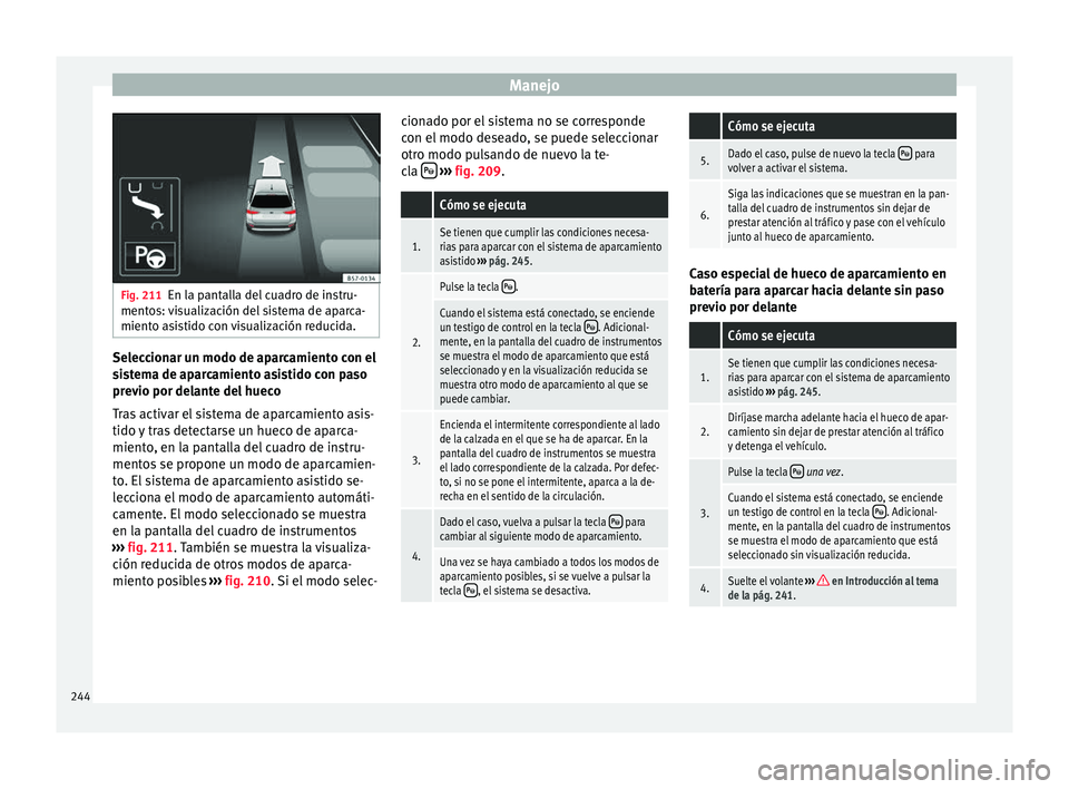 Seat Arona 2017  Manual del propietario (in Spanish) Manejo
Fig. 211
En la pantalla del cuadro de instru-
mento s: 
visualización del sistema de aparca-
miento asistido con visualización reducida. Seleccionar un modo de aparcamiento con el
s
i
s

tema
