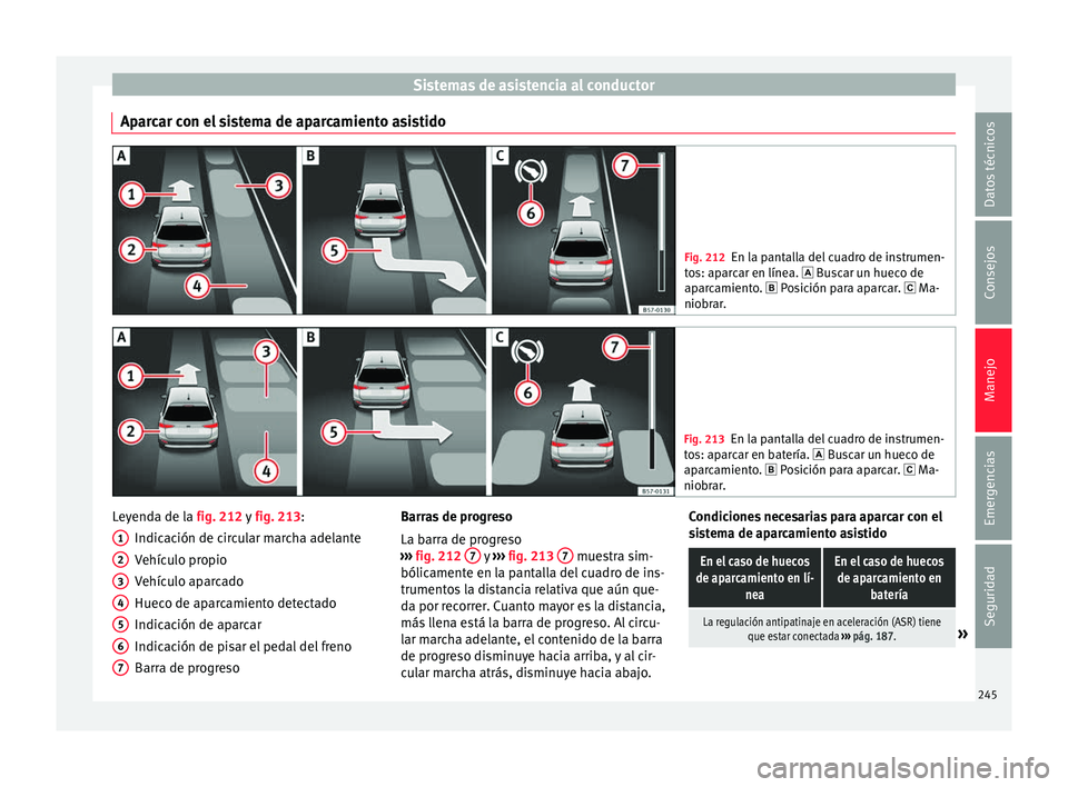Seat Arona 2017  Manual del propietario (in Spanish) Sistemas de asistencia al conductor
Aparcar con el sistema de aparcamiento asistido Fig. 212
En la pantalla del cuadro de instrumen-
to s: ap
arcar en línea.  Buscar un hueco de
aparcamiento.  