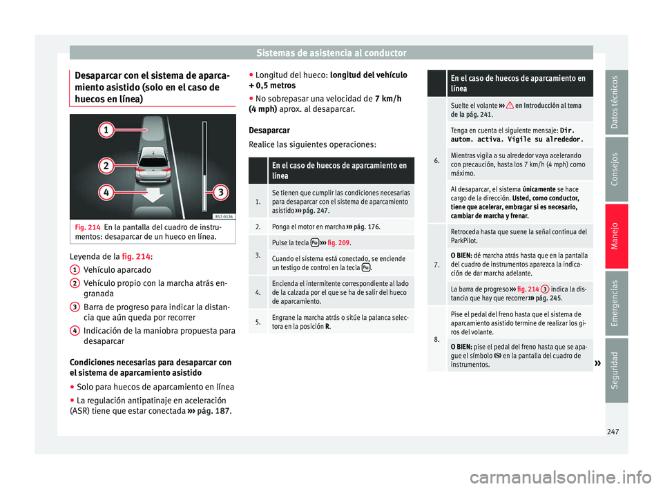 Seat Arona 2017  Manual del propietario (in Spanish) Sistemas de asistencia al conductor
Desaparcar con el sistema de aparca-
mient o a
s
istido (solo en el caso de
huecos en línea) Fig. 214
En la pantalla del cuadro de instru-
ment o
s: de

saparcar d