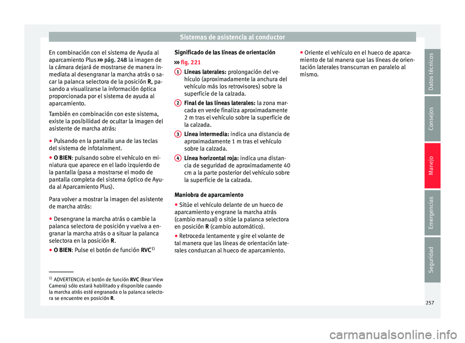 Seat Arona 2017 Manual del propietario (in Spanish) Sistemas de asistencia al conductor
En combinación con el sistema de Ayuda al
ap ar
c
amiento Plus ››› pág. 248 la imagen de
la cámara dejará de mostrarse de manera in-
mediata al desengran Seat Arona 2017 Manual del propietario (in Spanish) Sistemas de asistencia al conductor
En combinación con el sistema de Ayuda al
ap ar
c
amiento Plus ››› pág. 248 la imagen de
la cámara dejará de mostrarse de manera in-
mediata al desengran