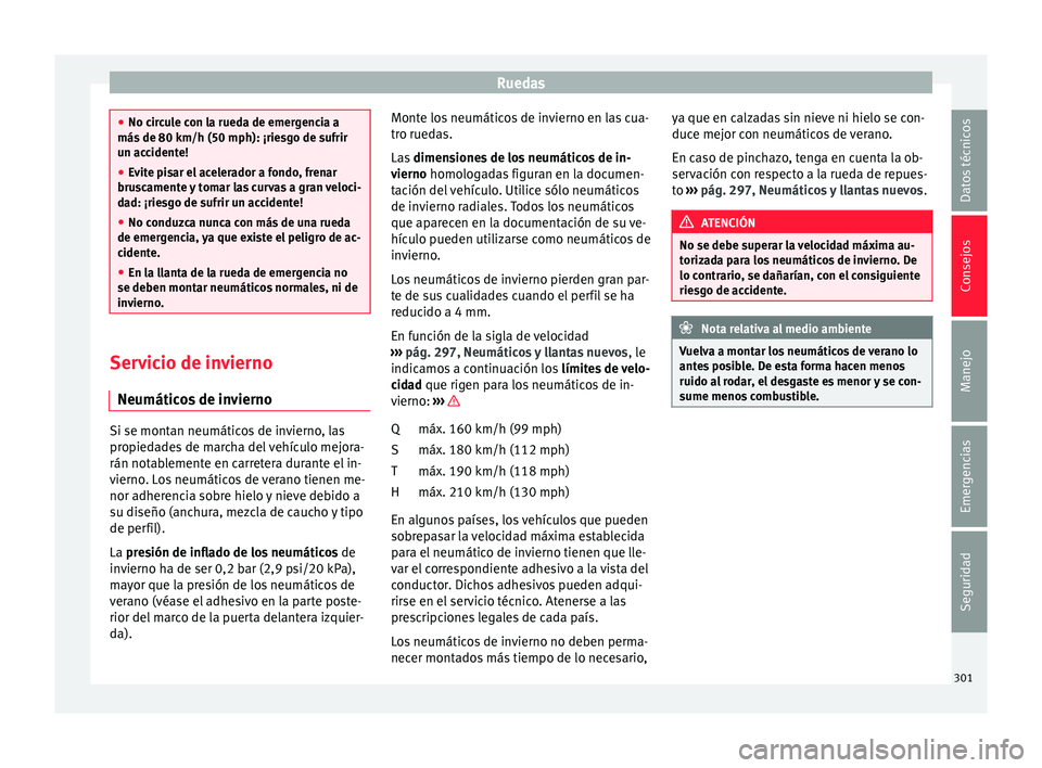 Seat Arona 2017 Manual del propietario (in Spanish) Ruedas
●
No cir c
ule con la rueda de emergencia a
más de 80 km/h (50 mph): ¡riesgo de sufrir
un accidente!
● Evite pisar el acelerador a fondo, frenar
brusc
amente y tomar las curvas a gran ve Seat Arona 2017 Manual del propietario (in Spanish) Ruedas
●
No cir c
ule con la rueda de emergencia a
más de 80 km/h (50 mph): ¡riesgo de sufrir
un accidente!
● Evite pisar el acelerador a fondo, frenar
brusc
amente y tomar las curvas a gran ve