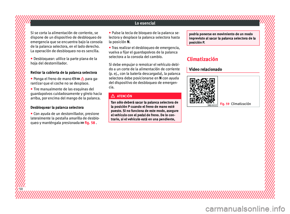Seat Arona 2017  Manual del propietario (in Spanish) Lo esencial
Si se corta la alimentación de corriente, se
di s
pone de u
n dispositivo de desbloqueo de
emergencia que se encuentra bajo la consola
de la palanca selectora, en el lado derecho.
La oper