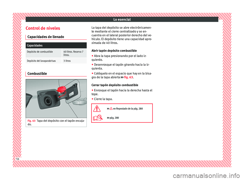 Seat Arona 2017  Manual del propietario (in Spanish) Lo esencial
Control de niveles C ap
ac
idades de llenado
Capacidades
Depósito de combustible40 litros. Reserva 7
litros.
Depósito del lavaparabrisas3 litros Combustible
Fig. 63
Tapa del depósito co