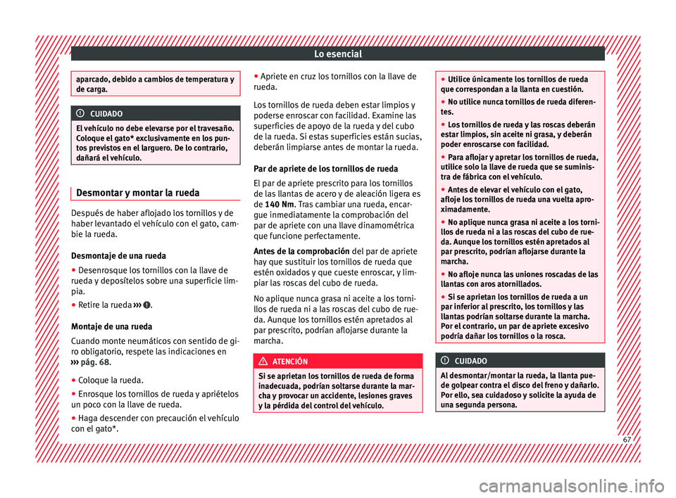 Seat Arona 2017  Manual del propietario (in Spanish) Lo esencial
aparcado, debido a cambios de temperatura y
de car
g
a. CUIDADO
El vehículo no debe elevarse por el travesaño.
C o loque el

 gato* exclusivamente en los pun-
tos previstos en el larguer