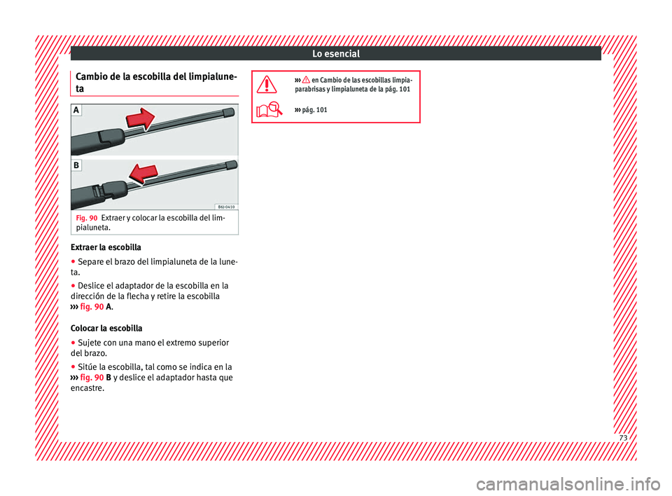 Seat Arona 2017  Manual del propietario (in Spanish) Lo esencial
Cambio de la escobilla del limpialune-
t a Fig. 90
Extraer y colocar la escobilla del lim-
pi alu
net
a. Extraer la escobilla
● Separe el brazo del limpialuneta de la lune-
t a.
● De

