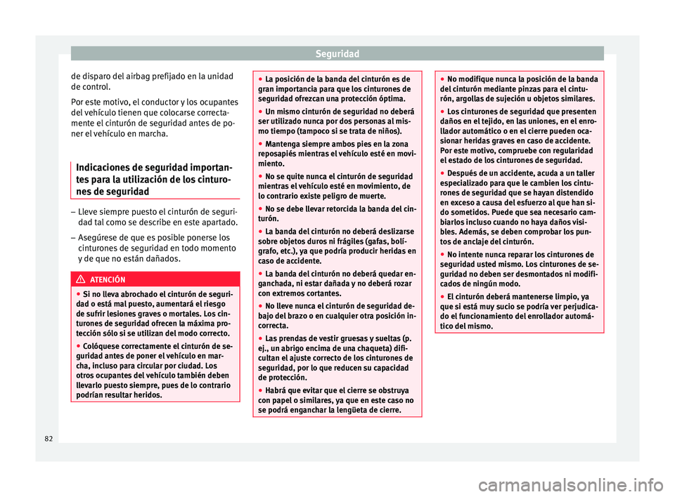 Seat Arona 2017  Manual del propietario (in Spanish) Seguridad
de disparo del airbag prefijado en la unidad
de c ontr
o
l.
Por este motivo, el conductor y los ocupantes
del vehículo tienen que colocarse correcta-
mente el cinturón de seguridad antes d