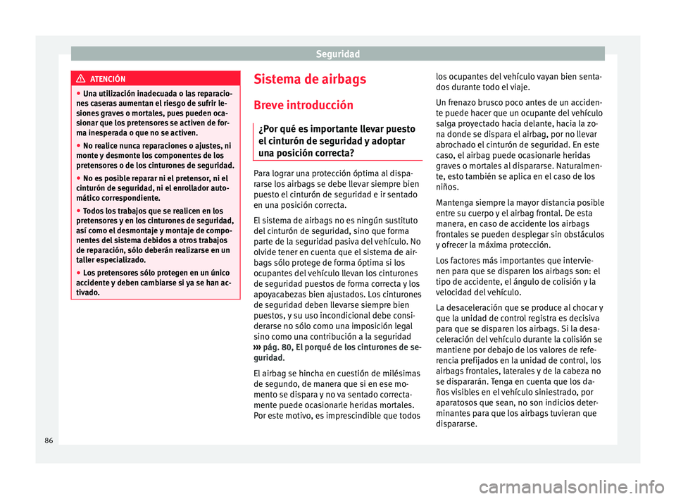 Seat Arona 2017  Manual del propietario (in Spanish) Seguridad
ATENCIÓN
● Una uti liz
ación inadecuada o las reparacio-
nes caseras aumentan el riesgo de sufrir le-
siones graves o mortales, pues pueden oca-
sionar que los pretensores se activen de 