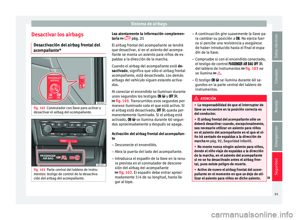 Seat Arona 2017  Manual del propietario (in Spanish) Sistema de airbags
Desactivar los airbags D e
s
activación del airbag frontal del
acompañante* Fig. 102
Conmutador con llave para activar y
de s
activ

ar el airbag del acompañante. Fig. 103
Parte 