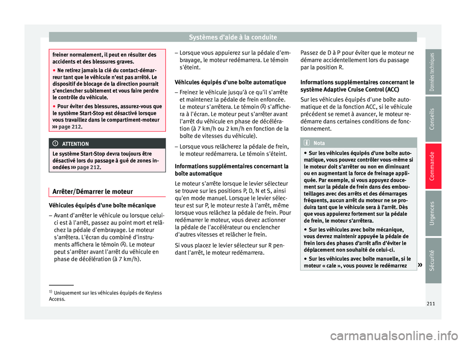 Seat Arona 2017 Manuel du propriétaire (in French) Systèmes d’aide à la conduite
freiner normalement, il peut en résulter des
acc
ident
s et des blessures graves.
● Ne retirez jamais la clé du contact-démar-
reur tant
que le véhicule n' Seat Arona 2017 Manuel du propriétaire (in French) Systèmes d’aide à la conduite
freiner normalement, il peut en résulter des
acc
ident
s et des blessures graves.
● Ne retirez jamais la clé du contact-démar-
reur tant
que le véhicule n'