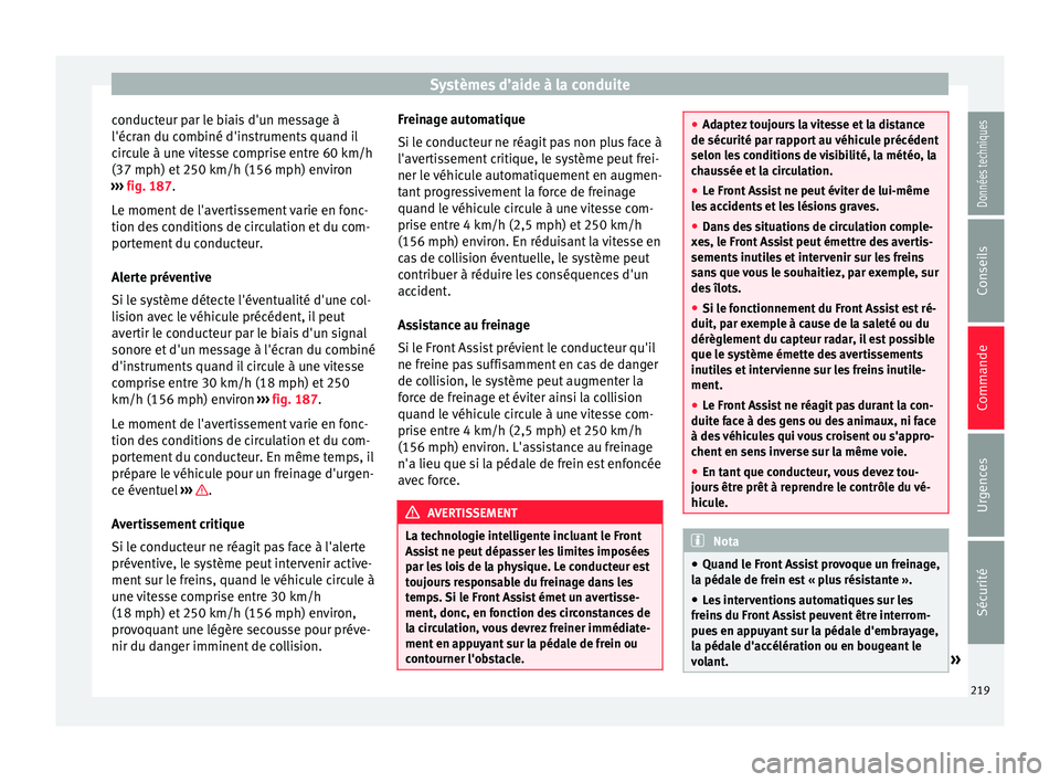 Seat Arona 2017 Manuel du propriétaire (in French) Systèmes d’aide à la conduite
conducteur par le biais d'un message à
l'éc r
an du c
ombiné d'instruments quand il
circule à une vitesse comprise entre 60 km/h
(37 mph) et 250 km/h Seat Arona 2017 Manuel du propriétaire (in French) Systèmes d’aide à la conduite
conducteur par le biais d'un message à
l'éc r
an du c
ombiné d'instruments quand il
circule à une vitesse comprise entre 60 km/h
(37 mph) et 250 km/h