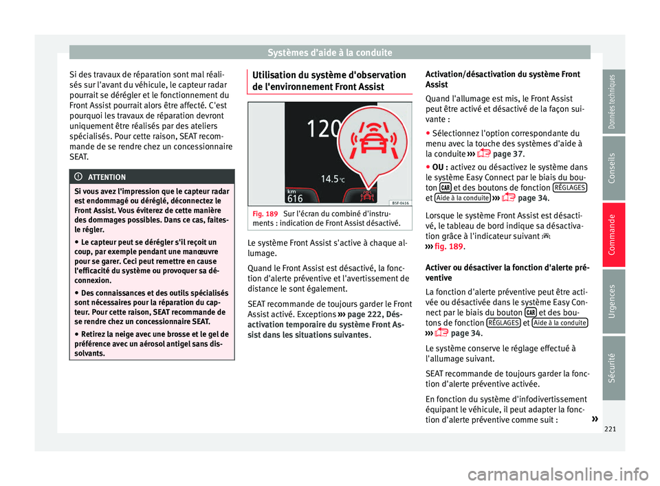 Seat Arona 2017 Manuel du propriétaire (in French) Systèmes d’aide à la conduite
Si des travaux de réparation sont mal réali-
sés s
ur l'av
ant du véhicule, le capteur radar
pourrait se dérégler et le fonctionnement du
Front Assist pour Seat Arona 2017 Manuel du propriétaire (in French) Systèmes d’aide à la conduite
Si des travaux de réparation sont mal réali-
sés s
ur l'av
ant du véhicule, le capteur radar
pourrait se dérégler et le fonctionnement du
Front Assist pour
