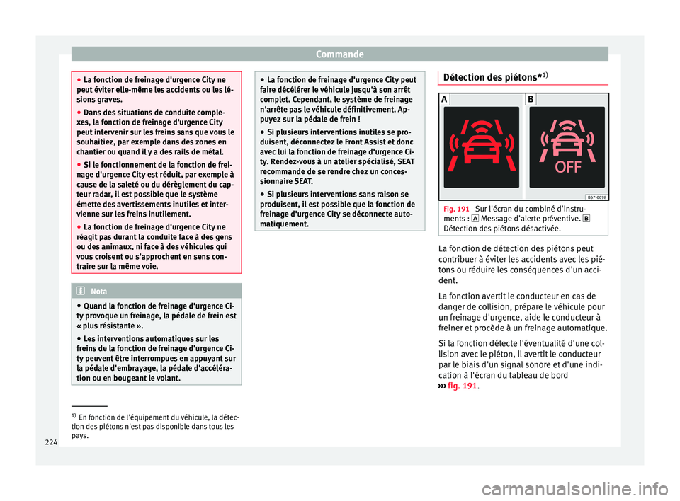 Seat Arona 2017 Manuel du propriétaire (in French) Commande
●
La fonction de fr ein
age d'urgence City ne
peut éviter elle-même les accidents ou les lé-
sions graves.
● Dans des situations de conduite comple-
xes, l
a fonction de freinage Seat Arona 2017 Manuel du propriétaire (in French) Commande
●
La fonction de fr ein
age d'urgence City ne
peut éviter elle-même les accidents ou les lé-
sions graves.
● Dans des situations de conduite comple-
xes, l
a fonction de freinage