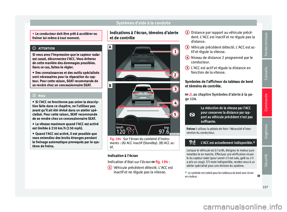 Seat Arona 2017 Manuel du propriétaire (in French) Systèmes d’aide à la conduite
●
Le c onduct
eur doit être prêt à accélérer ou
freiner lui-même à tout moment. ATTENTION
Si vous avez l'impression que le capteur radar
e st
cassé, d Seat Arona 2017 Manuel du propriétaire (in French) Systèmes d’aide à la conduite
●
Le c onduct
eur doit être prêt à accélérer ou
freiner lui-même à tout moment. ATTENTION
Si vous avez l'impression que le capteur radar
e st
cassé, d