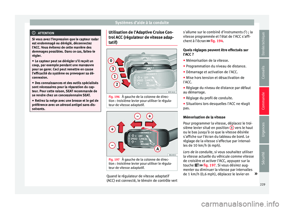 Seat Arona 2017 Manuel du propriétaire (in French) Systèmes d’aide à la conduite
ATTENTION
Si vous avez l'impression que le capteur radar
es t
endommagé ou déréglé, déconnectez
l'ACC. Vous éviterez de cette manière des
dommages pos Seat Arona 2017 Manuel du propriétaire (in French) Systèmes d’aide à la conduite
ATTENTION
Si vous avez l'impression que le capteur radar
es t
endommagé ou déréglé, déconnectez
l'ACC. Vous éviterez de cette manière des
dommages pos