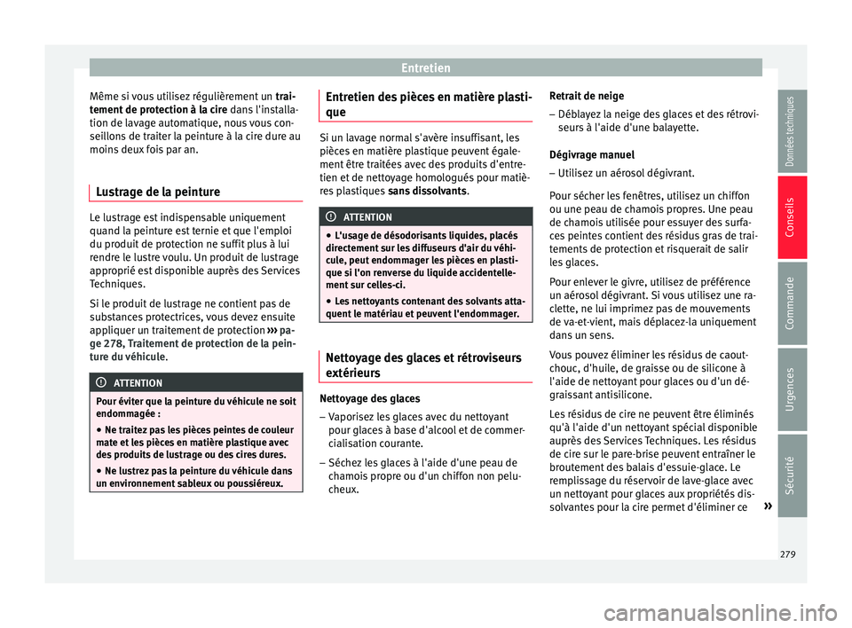 Seat Arona 2017 Manuel du propriétaire (in French) Entretien
Même si vous utilisez régulièrement un trai-
t ement
de protection à la cire dans l'installa-
tion de lavage automatique, nous vous con-
seillons de traiter la peinture à la cire Seat Arona 2017 Manuel du propriétaire (in French) Entretien
Même si vous utilisez régulièrement un trai-
t ement
de protection à la cire dans l'installa-
tion de lavage automatique, nous vous con-
seillons de traiter la peinture à la cire