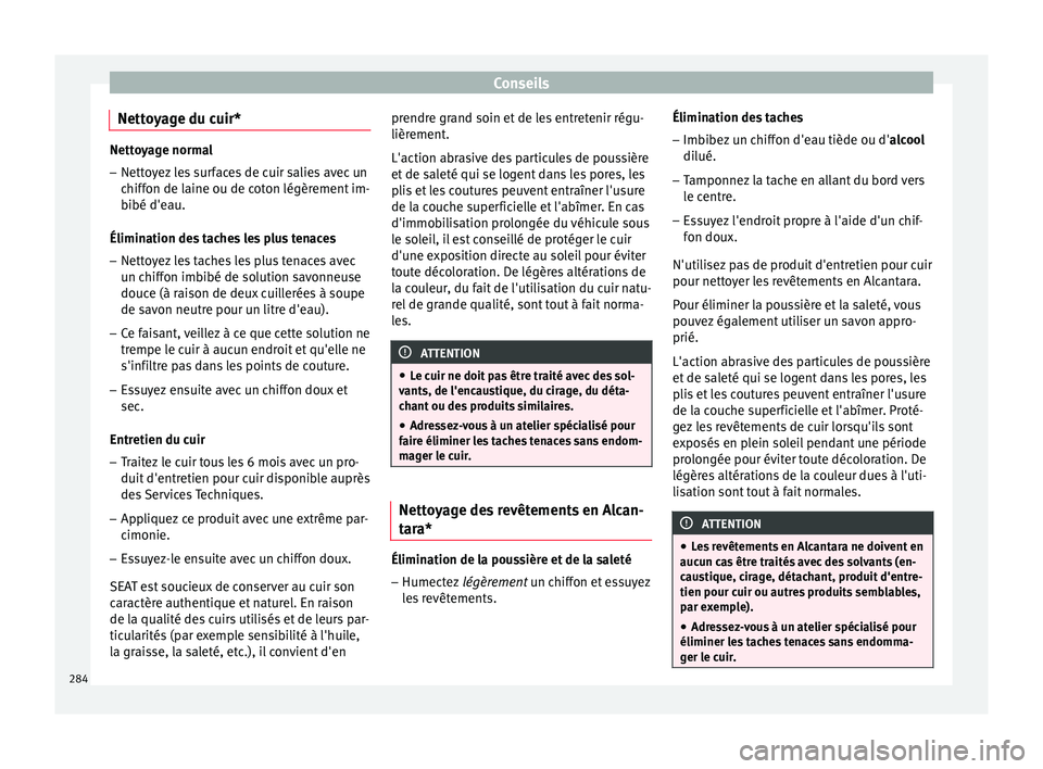 Seat Arona 2017 Manuel du propriétaire (in French) Conseils
Nettoyage du cuir* Nettoyage normal
– Nettoyez les surfaces de cuir salies avec un
chiff on de l
aine ou de coton légèrement im-
bibé d'eau.
Élimination des taches les plus tenaces
Seat Arona 2017 Manuel du propriétaire (in French) Conseils
Nettoyage du cuir* Nettoyage normal
– Nettoyez les surfaces de cuir salies avec un
chiff on de l
aine ou de coton légèrement im-
bibé d'eau.
Élimination des taches les plus tenaces