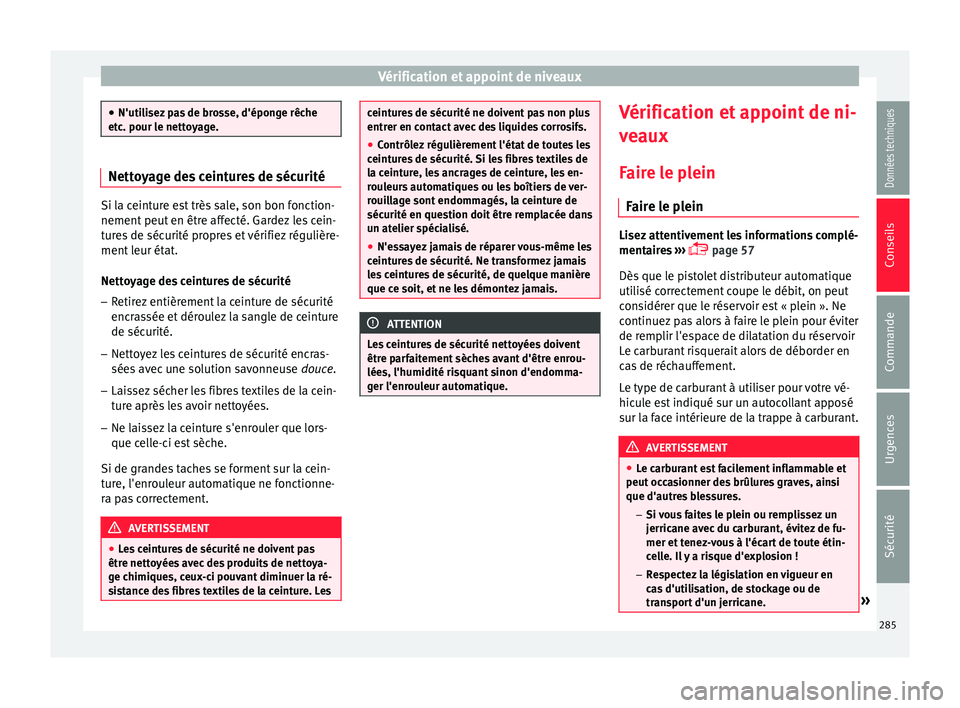 Seat Arona 2017 Manuel du propriétaire (in French) Vérification et appoint de niveaux
●
N'utili sez
pas de brosse, d'éponge rêche
etc. pour le nettoyage. Nettoyage des ceintures de sécurité
Si la ceinture est très sale, son bon foncti Seat Arona 2017 Manuel du propriétaire (in French) Vérification et appoint de niveaux
●
N'utili sez
pas de brosse, d'éponge rêche
etc. pour le nettoyage. Nettoyage des ceintures de sécurité
Si la ceinture est très sale, son bon foncti