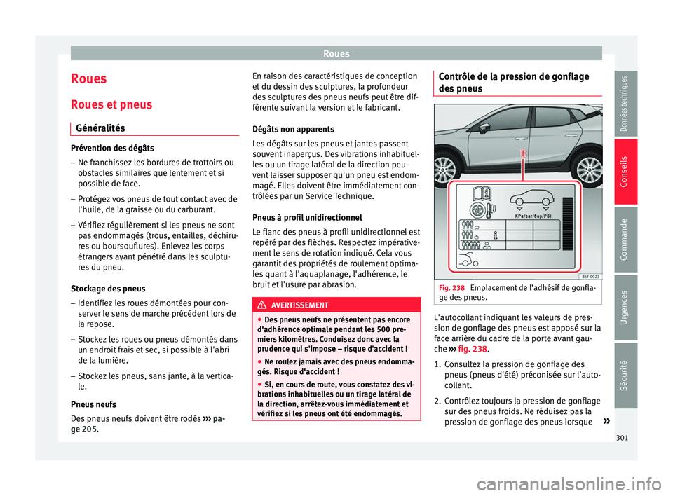 Seat Arona 2017 Manuel du propriétaire (in French) Roues
Roues
R oue
s
et pneus
Généralités Prévention des dégâts
– Ne franchissez les bordures de trottoirs ou
ob s
tacles similaires que lentement et si
possible de face.
– Protégez vos pn Seat Arona 2017 Manuel du propriétaire (in French) Roues
Roues
R oue
s
et pneus
Généralités Prévention des dégâts
– Ne franchissez les bordures de trottoirs ou
ob s
tacles similaires que lentement et si
possible de face.
– Protégez vos pn