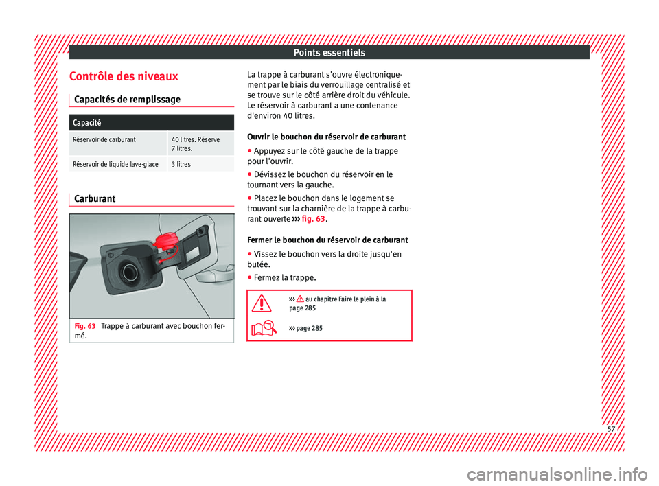 Seat Arona 2017  Manuel du propriétaire (in French)  Points essentiels
Contrôle des niveaux C ap
ac
ités de remplissage
Capacité
Réservoir de carburant40 litres. Réserve
7 litres.
Réservoir de liquide lave-glace3 litres Carburant
Fig. 63 
Trappe 