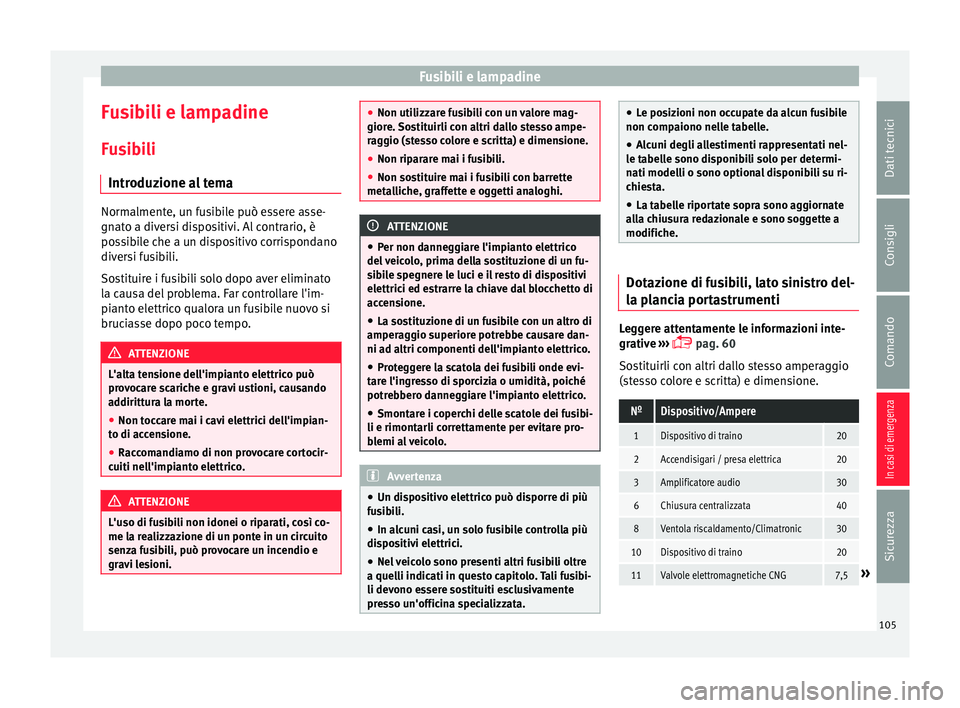 Seat Arona 2017  Manuale del proprietario (in Italian) Fusibili e lampadine
Fusibili e lampadine
F u
s
ibili
Introduzione al tema Normalmente, un fusibile può essere asse-
gnat
o a div

ersi dispositivi. Al contrario, è
possibile che a un dispositivo co