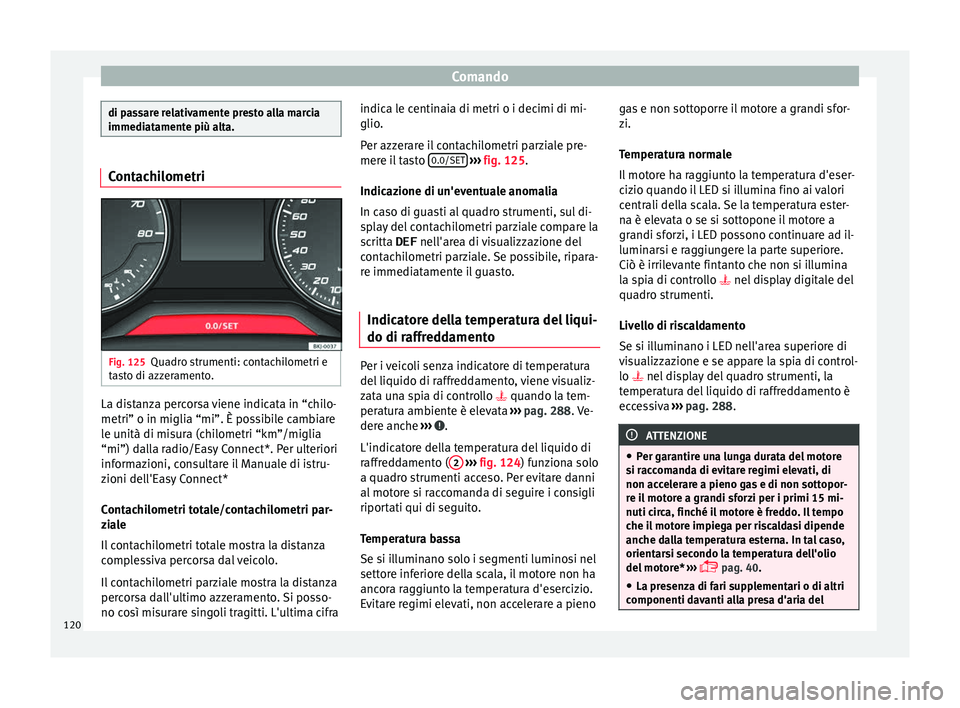 Seat Arona 2017  Manuale del proprietario (in Italian) Comando
di passare relativamente presto alla marcia
immediat
ament
e più alta.Contachilometri
Fig. 125
Quadro strumenti: contachilometri e
t a
s

to di azzeramento. La distanza percorsa viene indicat