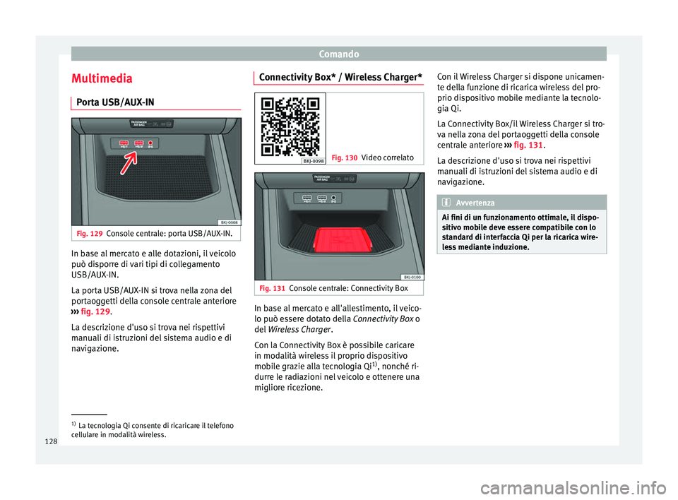 Seat Arona 2017  Manuale del proprietario (in Italian) Comando
Multimedia P or
t
a USB/AUX-IN Fig. 129
Console centrale: porta USB/AUX-IN. In base al mercato e alle dotazioni, il veicolo
p
uò di
s

porre di vari tipi di collegamento
USB/AUX-IN.
La porta 
