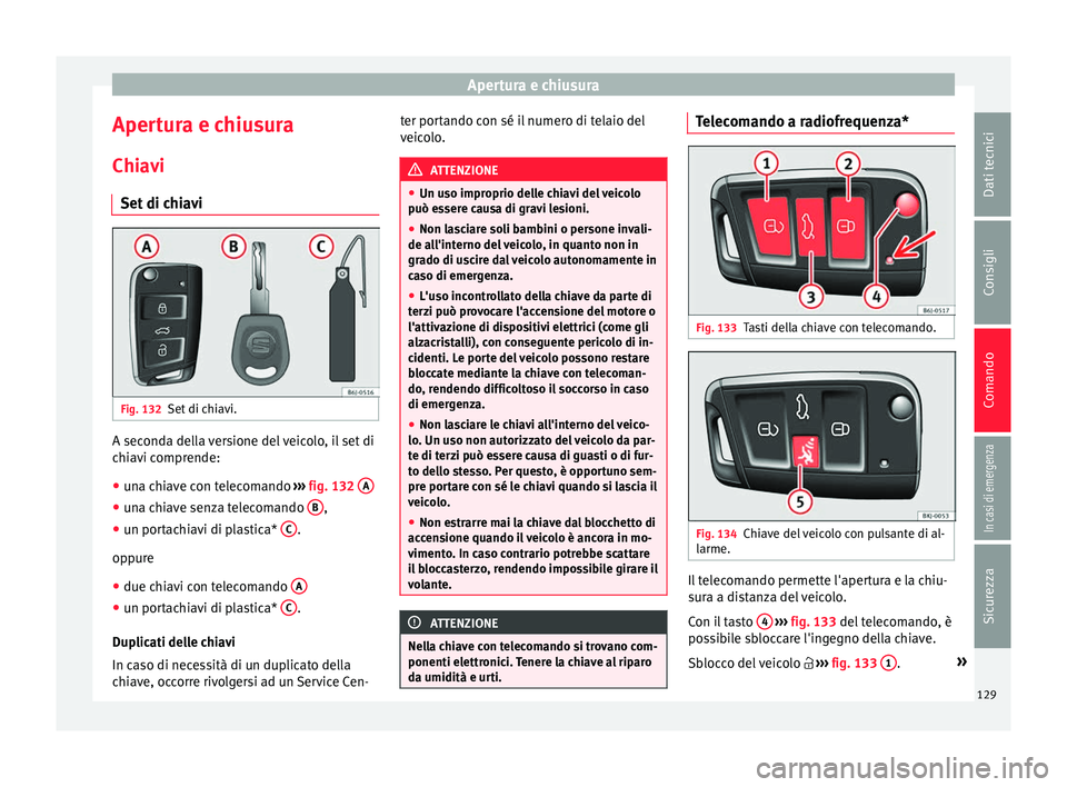Seat Arona 2017  Manuale del proprietario (in Italian) Apertura e chiusura
Apertura e chiusura
Chi av
i
Set
 di chiavi Fig. 132
Set di chiavi. A seconda della versione del veicolo, il set di
c
hi
av

i comprende:
● una chiave con telecomando  ›››
