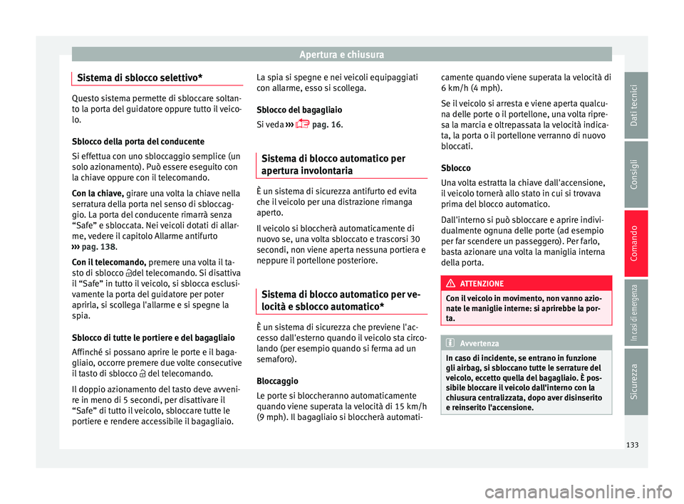 Seat Arona 2017  Manuale del proprietario (in Italian) Apertura e chiusura
Sistema di sblocco selettivo* Questo sistema permette di sbloccare soltan-
to l
a por
ta del guidatore oppure tutto il veico-
lo.
Sblocco della porta del conducente
Si effettua con