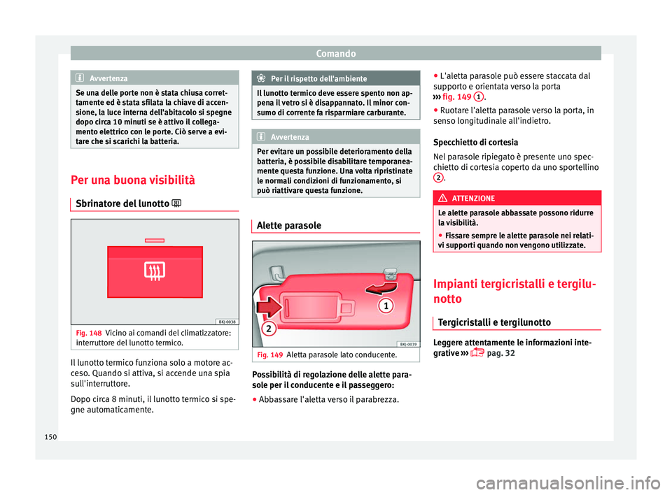 Seat Arona 2017  Manuale del proprietario (in Italian) Comando
Avvertenza
Se una delle porte non è stata chiusa corret-
tament e ed è s
tata sfilata la chiave di accen-
sione, la luce interna dell'abitacolo si spegne
dopo circa 10 minuti se è attiv