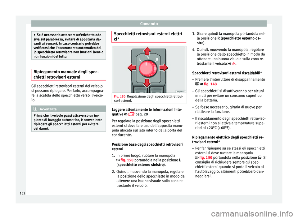 Seat Arona 2017  Manuale del proprietario (in Italian) Comando
●
Se è nece s
sario attaccare un'etichetta ade-
siva sul parabrezza, evitare di applicarla da-
vanti ai sensori. In caso contrario potrebbe
verificarsi che l'oscuramento automatico 