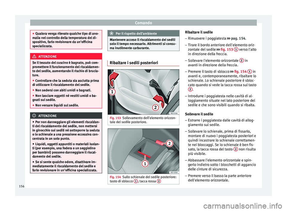 Seat Arona 2017  Manuale del proprietario (in Italian) Comando
●
Qualor a 
venga rilevato qualche tipo di ano-
malia nel controllo della temperatura del di-
spositivo, farlo revisionare da un'officina
specializzata. ATTENZIONE
Se il tessuto del cusc