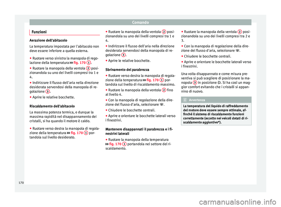Seat Arona 2017  Manuale del proprietario (in Italian) Comando
Funzioni Aerazione dell'abitacolo
La temper
at
ura impostata per l'abitacolo non
deve essere inferiore a quella esterna.
● Ruotare verso sinistra la manopola di rego-
lazione del
 la