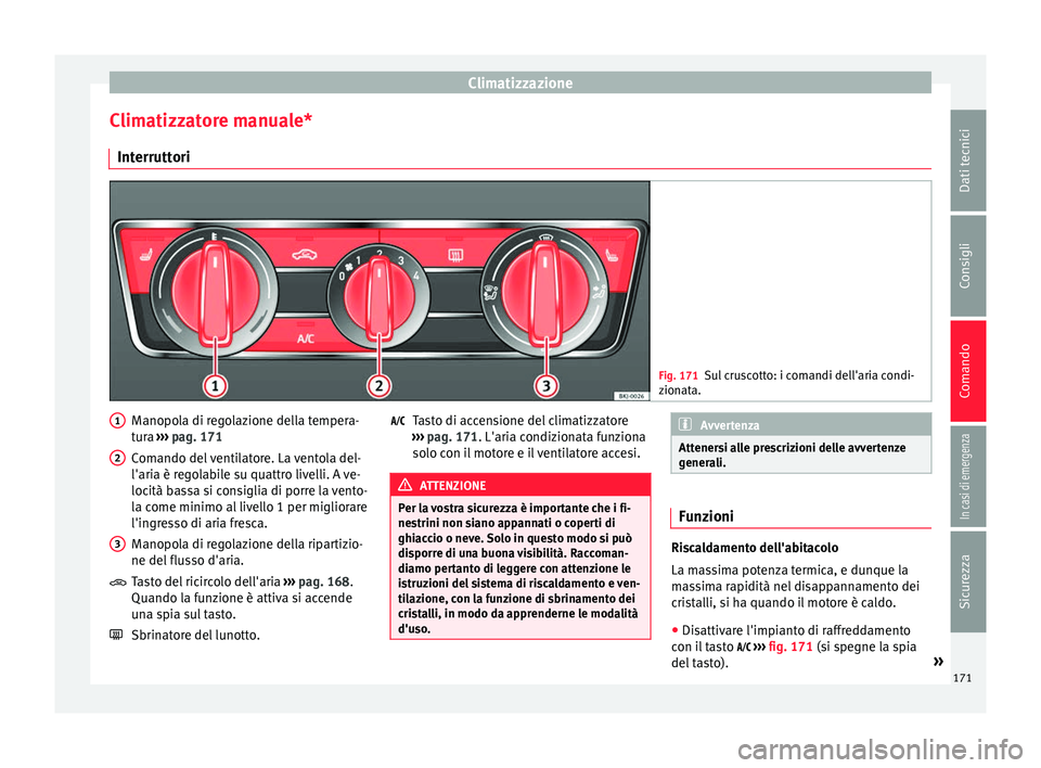 Seat Arona 2017  Manuale del proprietario (in Italian) Climatizzazione
Climatizzatore manuale* Int errutt
ori Fig. 171
Sul cruscotto: i comandi dell'aria condi-
zion at
a. Manopola di regolazione della tempera-
t
ur
a ›

›› pag. 171
Comando del 