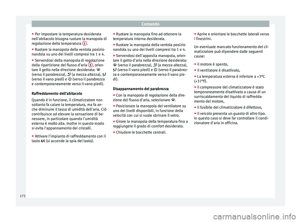 Seat Arona 2017  Manuale del proprietario (in Italian) Comando
● Per impo
s
tare la temperatura desiderata
nell'abitacolo bisogna ruotare la manopola di
regolazione della temperatura  1 .
● Ruotare la manopola della ventola posizio-
n ando
l

a su