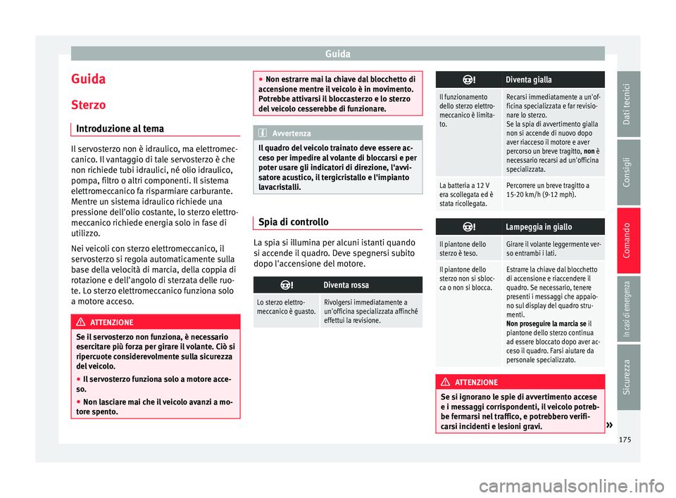Seat Arona 2017  Manuale del proprietario (in Italian) Guida
Guida
St er
z
o
Introduzione al tema Il servosterzo non è idraulico, ma elettromec-
canic
o

. Il vantaggio di tale servosterzo è che
non richiede tubi idraulici, né olio idraulico,
pompa, fi