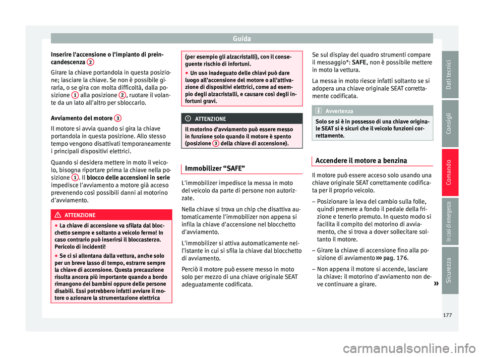 Seat Arona 2017  Manuale del proprietario (in Italian) Guida
Inserire l'accensione o l'impianto di prein-
c ande
s
cenza  2 Girare la chiave portandola in questa posizio-
ne; l
a
s

ciare la chiave. Se non è possibile gi-
rarla, o se gira con mol