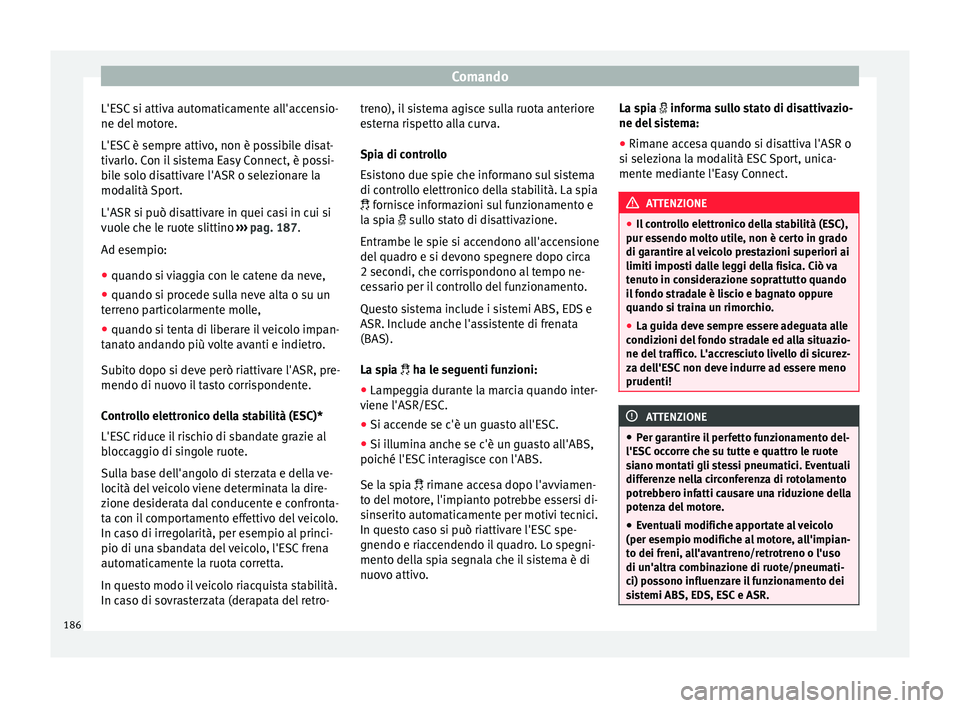 Seat Arona 2017  Manuale del proprietario (in Italian) Comando
L'ESC si attiva automaticamente all'accensio-
ne del  mot
or
e.
L'ESC è sempre attivo, non è possibile disat-
tivarlo. Con il sistema Easy Connect, è possi-
bile solo disattivar