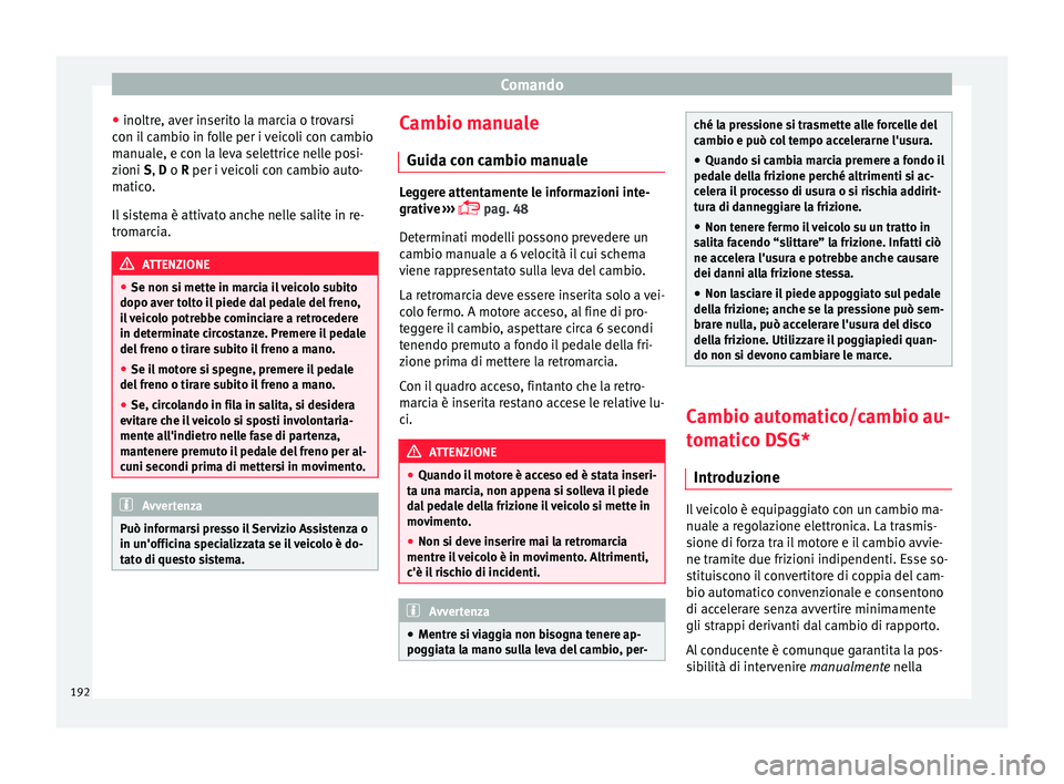 Seat Arona 2017  Manuale del proprietario (in Italian) Comando
● ino ltr
e, av
er inserito la marcia o trovarsi
con il cambio in folle per i veicoli con cambio
manuale, e con la leva selettrice nelle posi-
zioni S, D o R per i veicoli con cambio auto-
m