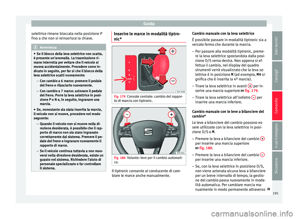 Seat Arona 2017  Manuale del proprietario (in Italian) Guida
selettrice rimane bloccata nella posizione P
fino a c he non s
i r
einserisce la chiave.Avvertenza
● Se il  b

locco della leva selettrice non scatta,
è presente un'anomalia. La trasmissi